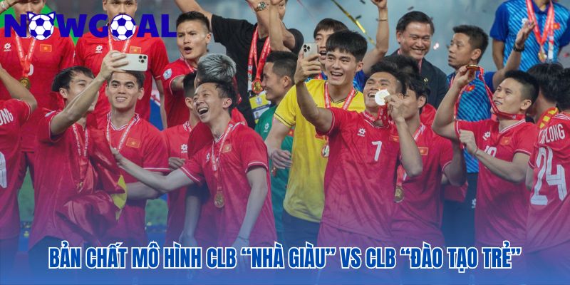 Sự khác biệt giữa CLB “nhà giàu” và CLB đào tạo trẻ là triết lý