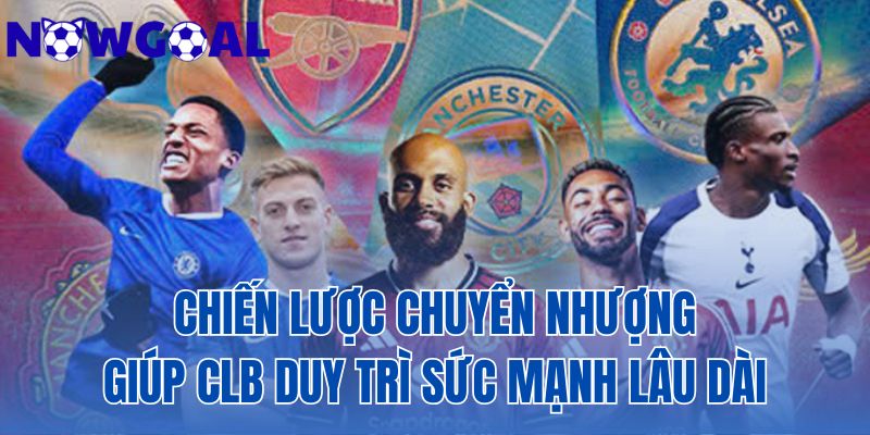 Chiến Lược Chuyển Nhượng Giúp CLB Duy Trì Sức Mạnh Lâu Dài