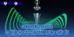 Conference League – Cơ Hội Cho Các CLB Tầm Trung Châu Âu