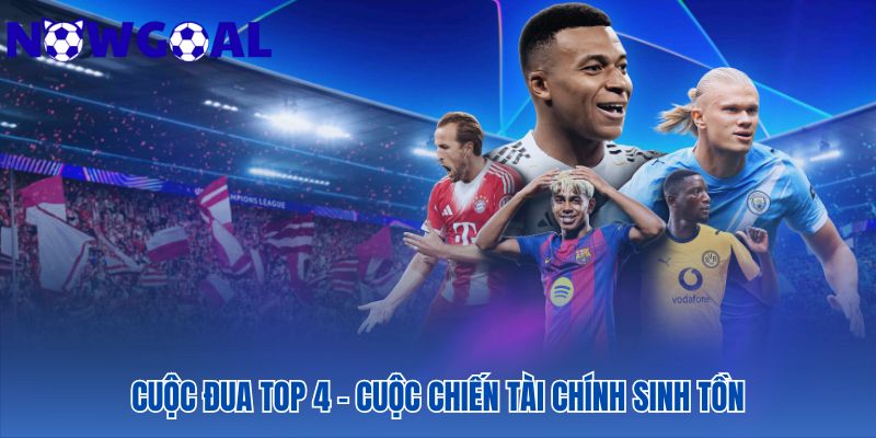 Cuộc đua top 4 thể hiện rõ tầm quan trọng sống còn của Champions League