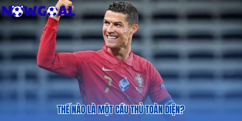 Những tiêu chí định nghĩa một cầu thủ toàn diện